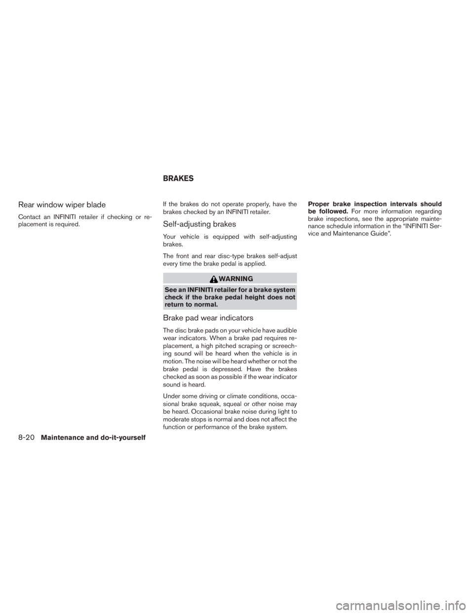 INFINITI QX60 2014  Owners Manual Rear window wiper blade
Contact an INFINITI retailer if checking or re-
placement is required.If the brakes do not operate properly, have the
brakes checked by an INFINITI retailer.Self-adjusting brak
