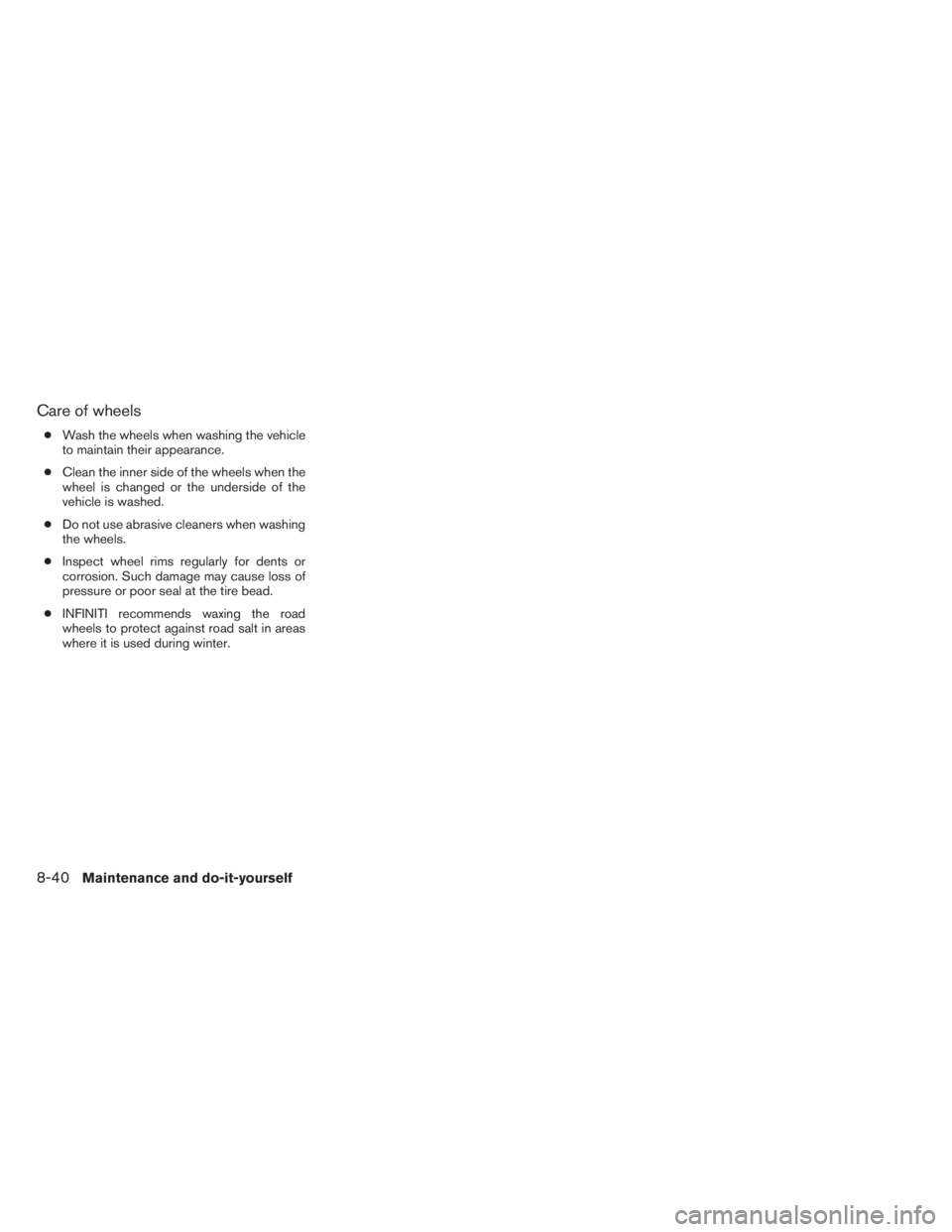 INFINITI QX60 2014  Owners Manual Care of wheels
●Wash the wheels when washing the vehicle
to maintain their appearance.
●Clean the inner side of the wheels when the
wheel is changed or the underside of the
vehicle is washed.
●D