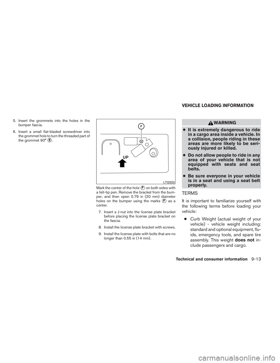 INFINITI QX60 2014 Owners Manual 5. Insert the grommets into the holes in the
bumper fascia.
6. Insert a small flat-bladed screwdriver into
the grommet hole to turn the threaded part of
the grommet 90°
E.
Mark the center of the hol