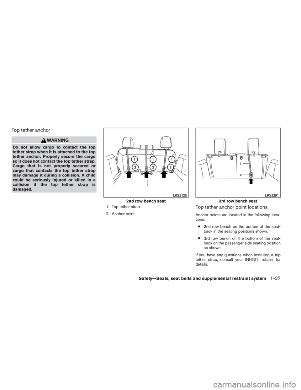 INFINITI QX60 2014 Owners Guide Top tether anchor
WARNING
Do not allow cargo to contact the top
tether strap when it is attached to the top
tether anchor. Properly secure the cargo
so it does not contact the top tether strap.
Cargo 