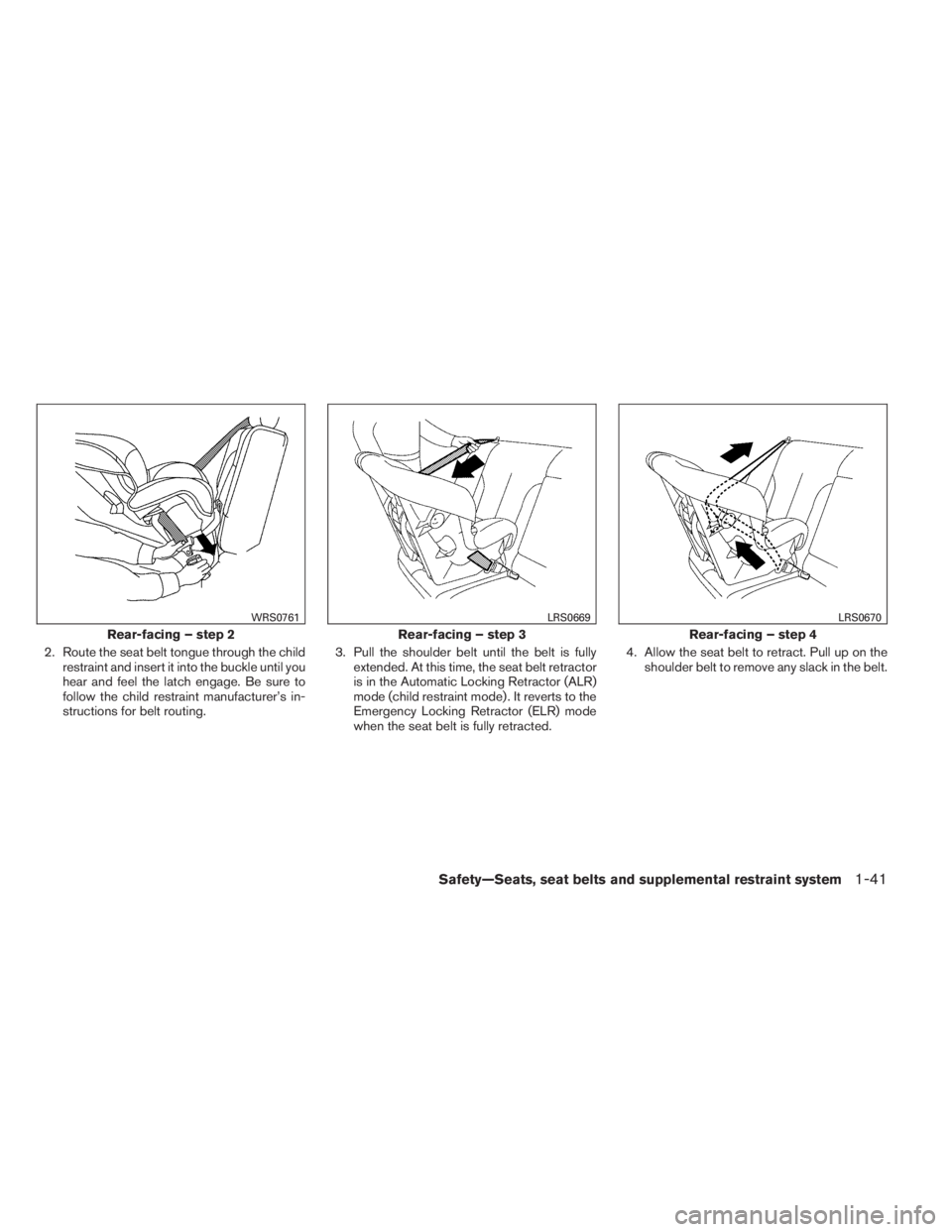 INFINITI QX60 2014 Service Manual 2. Route the seat belt tongue through the child
restraint and insert it into the buckle until you
hear and feel the latch engage. Be sure to
follow the child restraint manufacturer’s in-
structions 