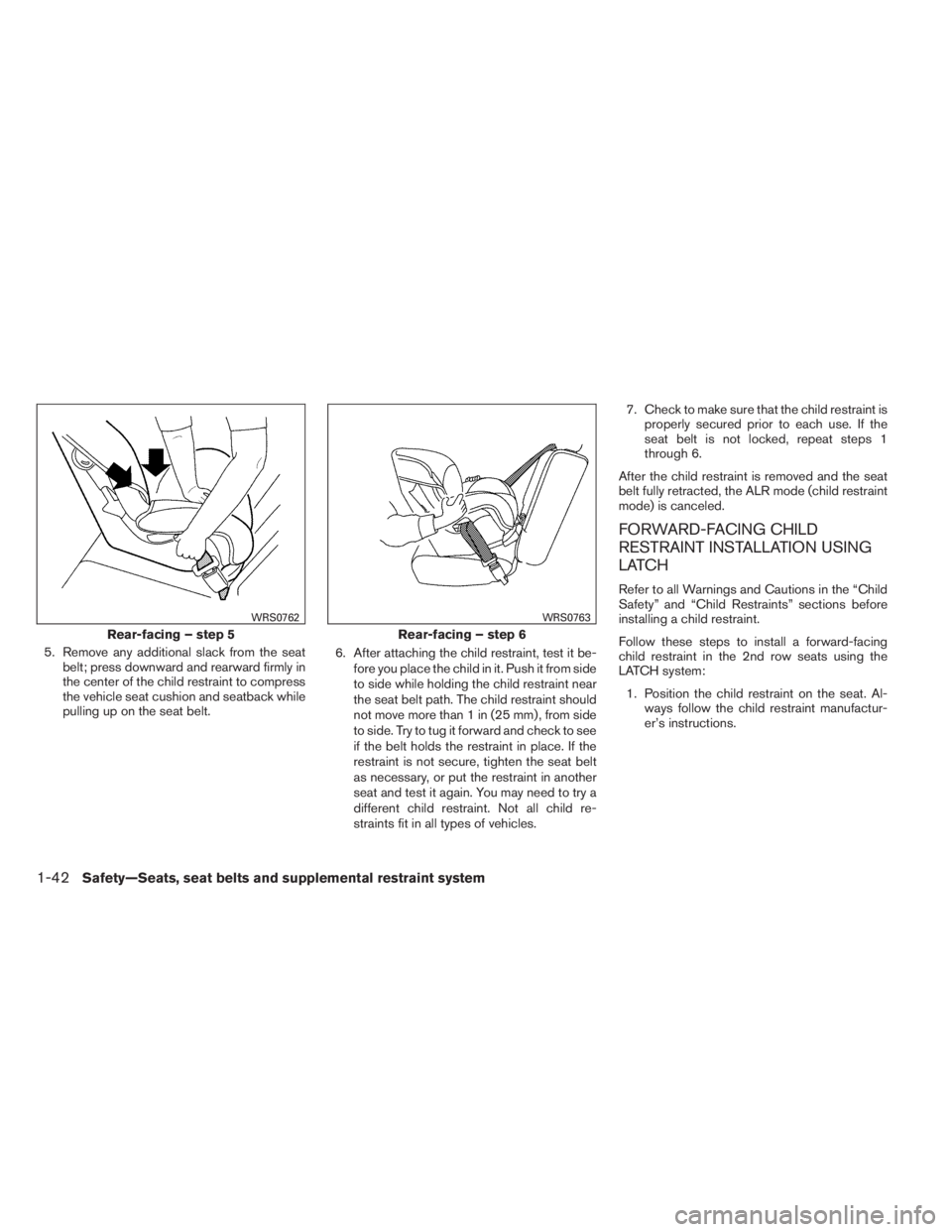 INFINITI QX60 2014 Repair Manual 5. Remove any additional slack from the seat
belt; press downward and rearward firmly in
the center of the child restraint to compress
the vehicle seat cushion and seatback while
pulling up on the sea