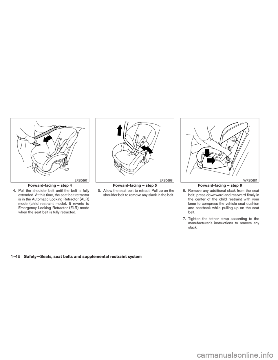 INFINITI QX60 2014 Service Manual 4. Pull the shoulder belt until the belt is fully
extended. At this time, the seat belt retractor
is in the Automatic Locking Retractor (ALR)
mode (child restraint mode) . It reverts to
Emergency Lock