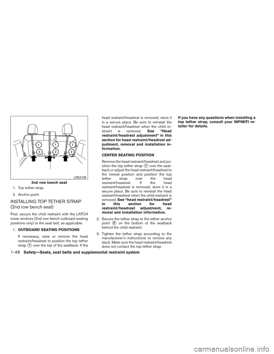 INFINITI QX60 2014 Repair Manual 1. Top tether strap
2. Anchor point
INSTALLING TOP TETHER STRAP
(2nd row bench seat)
First, secure the child restraint with the LATCH
lower anchors (2nd row bench outboard seating
positions only) or t