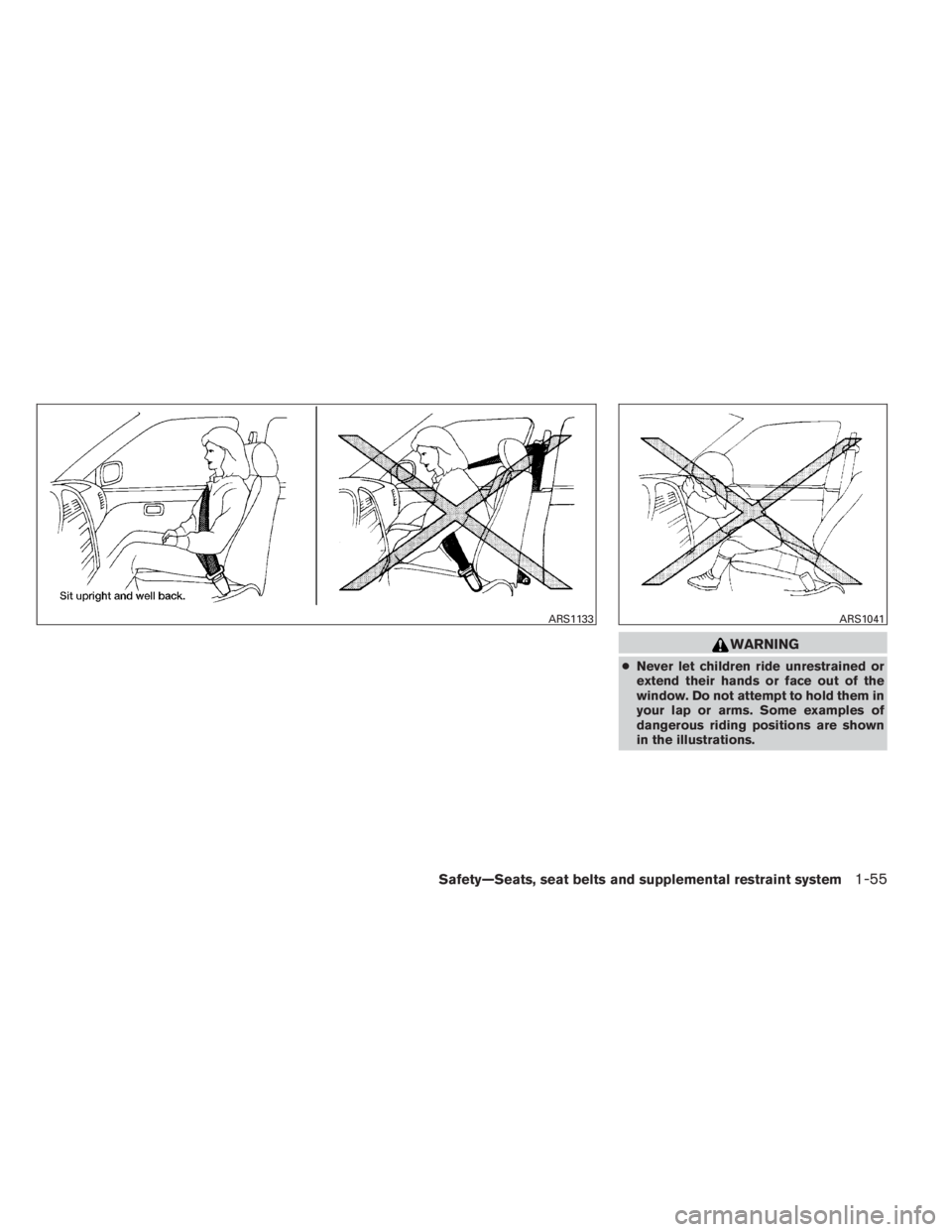 INFINITI QX60 2014  Owners Manual WARNING
●Never let children ride unrestrained or
extend their hands or face out of the
window. Do not attempt to hold them in
your lap or arms. Some examples of
dangerous riding positions are shown
