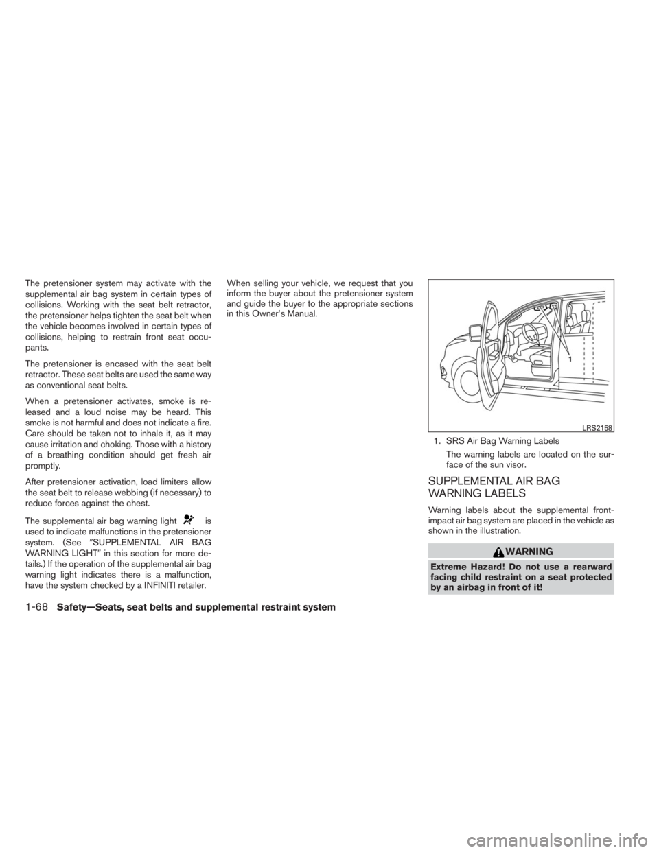 INFINITI QX60 2014 Manual Online The pretensioner system may activate with the
supplemental air bag system in certain types of
collisions. Working with the seat belt retractor,
the pretensioner helps tighten the seat belt when
the ve