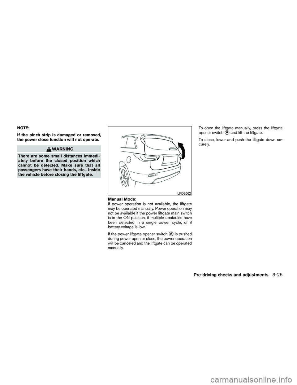 INFINITI QX60 2015  Owners Manual NOTE:
If the pinch strip is damaged or removed,
the power close function will not operate.
WARNING
There are some small distances immedi-
ately before the closed position which
cannot be detected. Mak