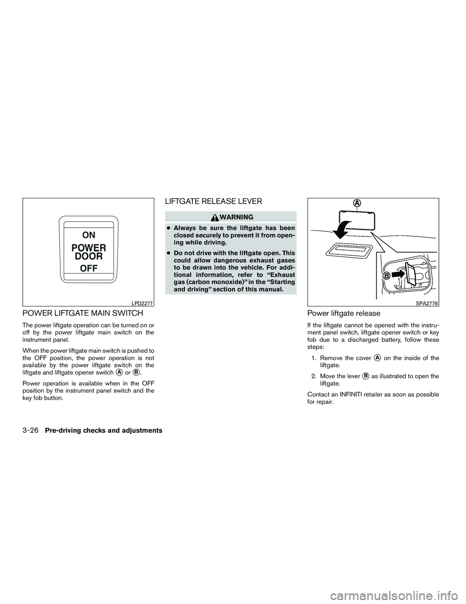 INFINITI QX60 2015 Owners Guide POWER LIFTGATE MAIN SWITCH
The power liftgate operation can be turned on or
off by the power liftgate main switch on the
instrument panel.
When the power liftgate main switch is pushed to
the OFF posi INFINITI QX60 2015 Owners Guide POWER LIFTGATE MAIN SWITCH
The power liftgate operation can be turned on or
off by the power liftgate main switch on the
instrument panel.
When the power liftgate main switch is pushed to
the OFF posi