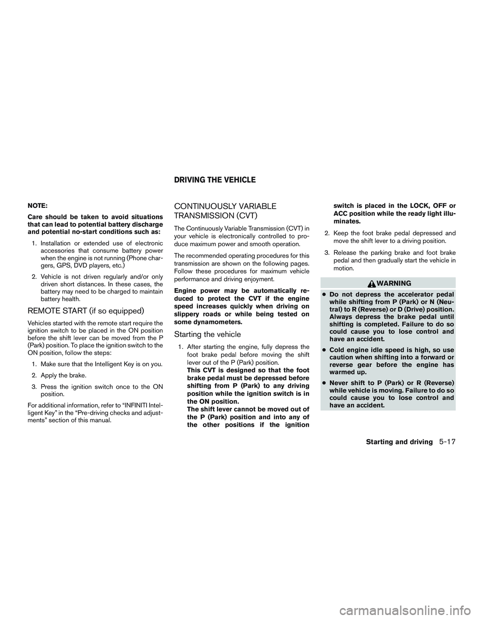 INFINITI QX60 2015  Owners Manual NOTE:
Care should be taken to avoid situations
that can lead to potential battery discharge
and potential no-start conditions such as:1. Installation or extended use of electronic accessories that con