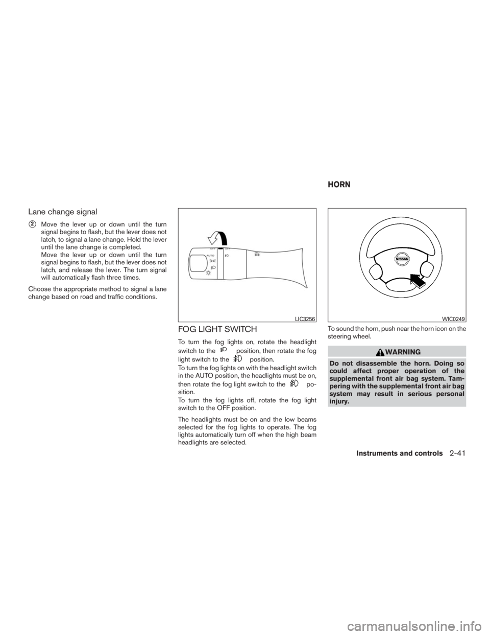 INFINITI QX60 2016  Owners Manual Lane change signal
2Move the lever up or down until the turn
signal begins to flash, but the lever does not
latch, to signal a lane change. Hold the lever
until the lane change is completed.
Move the