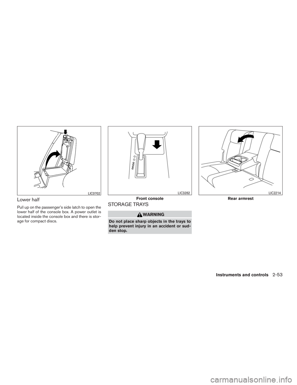 INFINITI QX60 2016  Owners Manual Lower half
Pull up on the passenger’s side latch to open the
lower half of the console box. A power outlet is
located inside the console box and there is stor-
age for compact discs.STORAGE TRAYS
WA