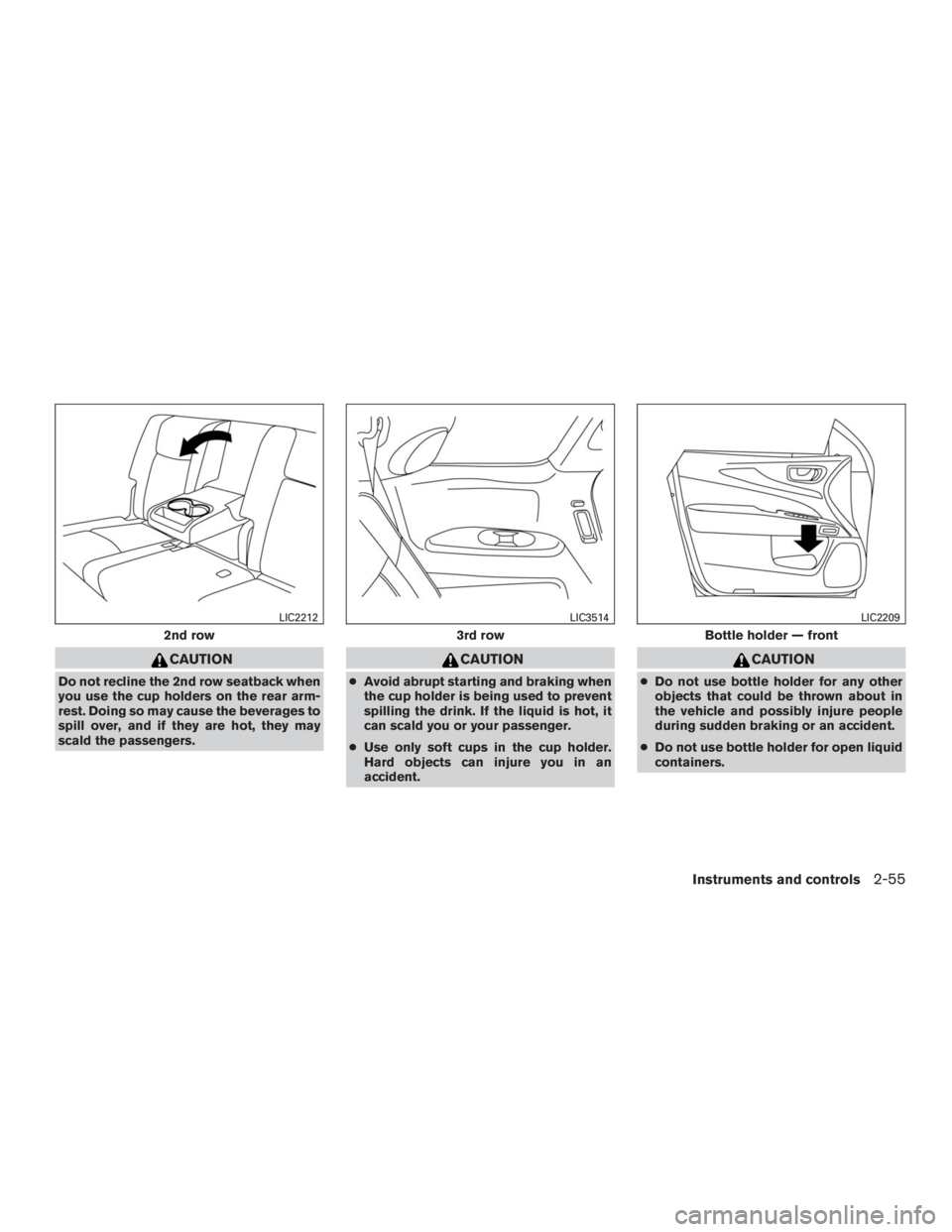 INFINITI QX60 2016  Owners Manual CAUTION
Do not recline the 2nd row seatback when
you use the cup holders on the rear arm-
rest. Doing so may cause the beverages to
spill over, and if they are hot, they may
scald the passengers.
CAUT