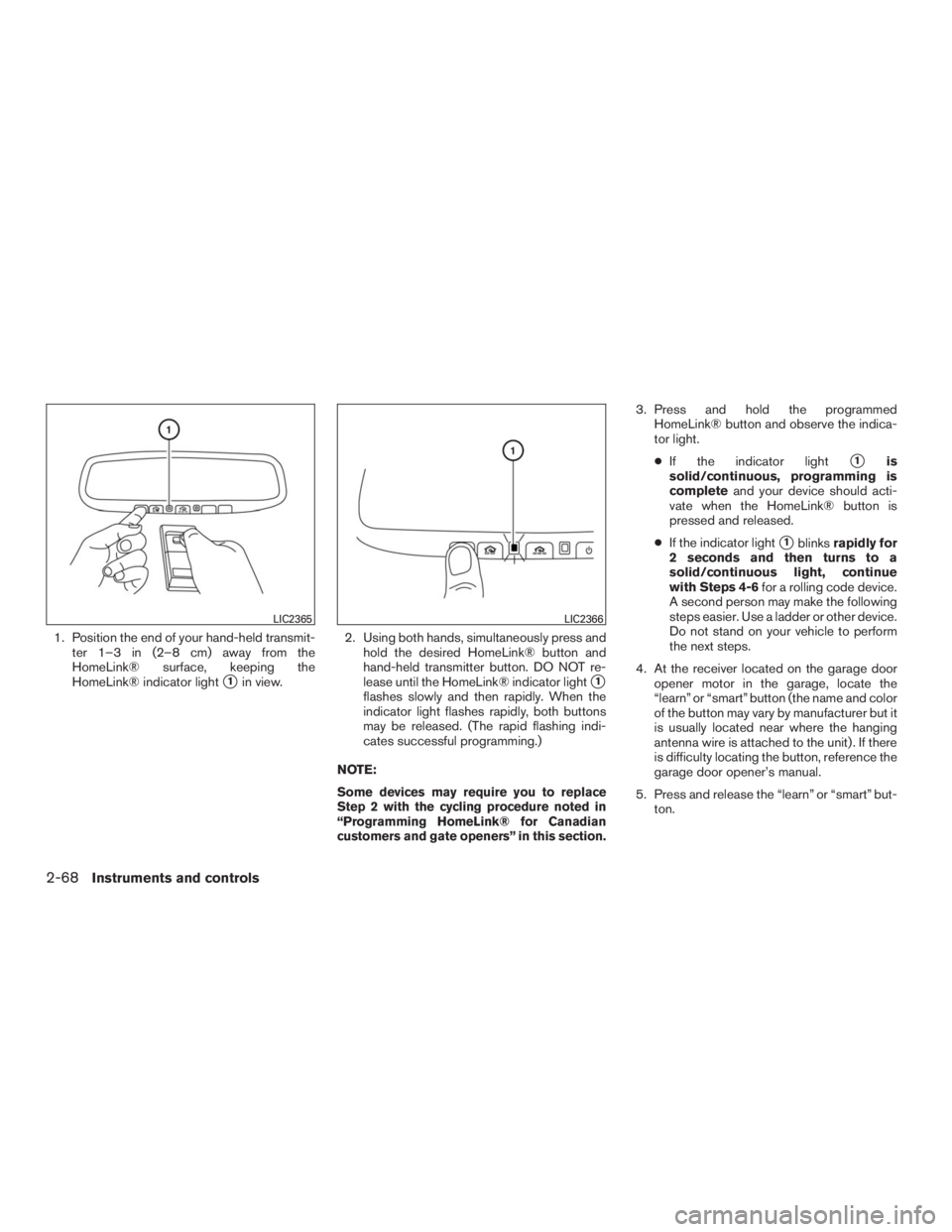 INFINITI QX60 2016  Owners Manual 1. Position the end of your hand-held transmit-
ter 1–3 in (2–8 cm) away from the
HomeLink® surface, keeping the
HomeLink® indicator light
1in view.2. Using both hands, simultaneously press and