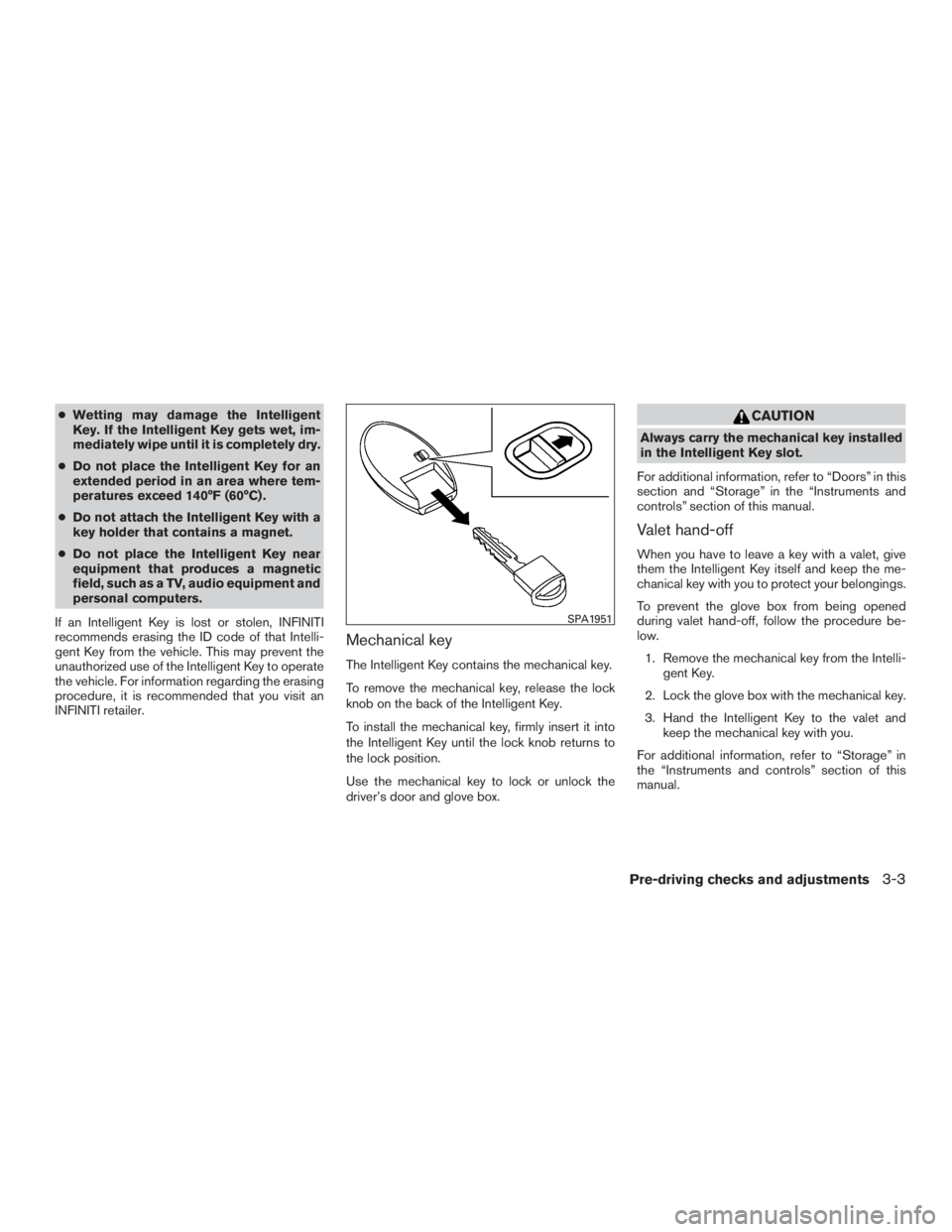 INFINITI QX60 2016  Owners Manual ●Wetting may damage the Intelligent
Key. If the Intelligent Key gets wet, im-
mediately wipe until it is completely dry.
●Do not place the Intelligent Key for an
extended period in an area where t