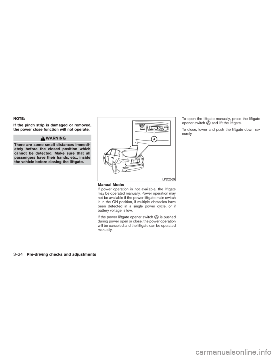 INFINITI QX60 2016  Owners Manual NOTE:
If the pinch strip is damaged or removed,
the power close function will not operate.
WARNING
There are some small distances immedi-
ately before the closed position which
cannot be detected. Mak