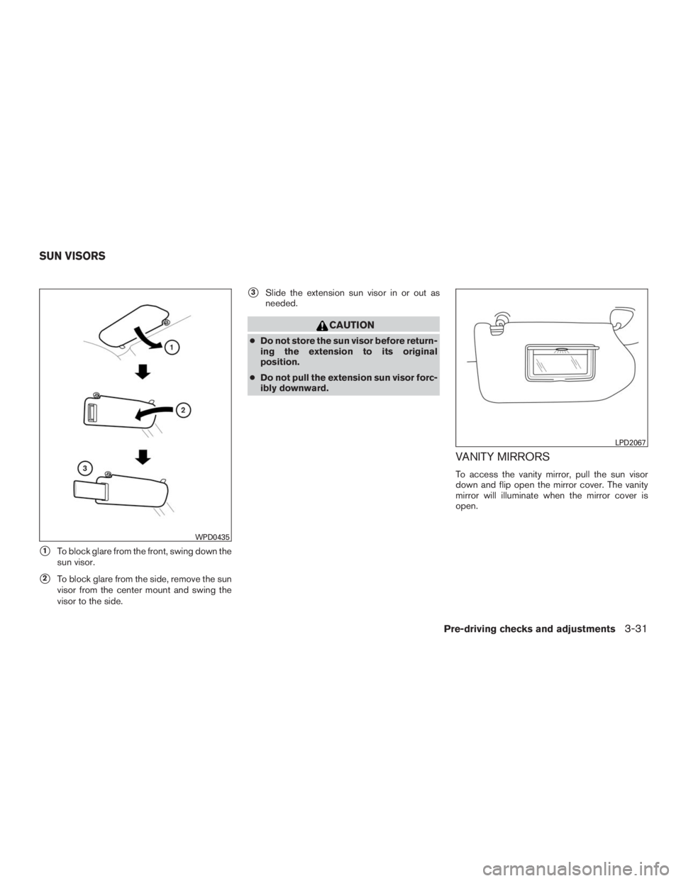 INFINITI QX60 2016  Owners Manual 1To block glare from the front, swing down the
sun visor.
2To block glare from the side, remove the sun
visor from the center mount and swing the
visor to the side.
3Slide the extension sun visor i