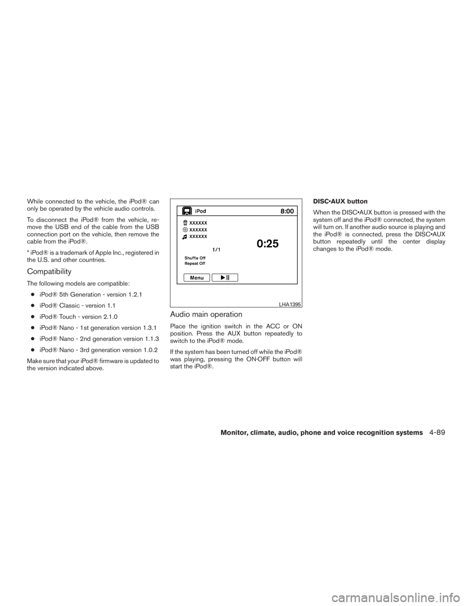 INFINITI QX60 2016  Owners Manual While connected to the vehicle, the iPod® can
only be operated by the vehicle audio controls.
To disconnect the iPod® from the vehicle, re-
move the USB end of the cable from the USB
connection port