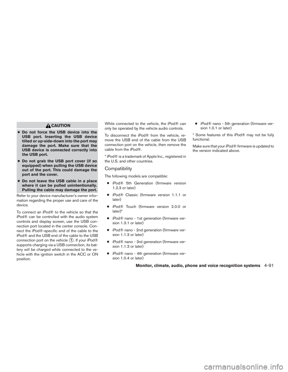 INFINITI QX60 2016  Owners Manual CAUTION
●Do not force the USB device into the
USB port. Inserting the USB device
tilted or up-side-down into the port may
damage the port. Make sure that the
USB device is connected correctly into
t