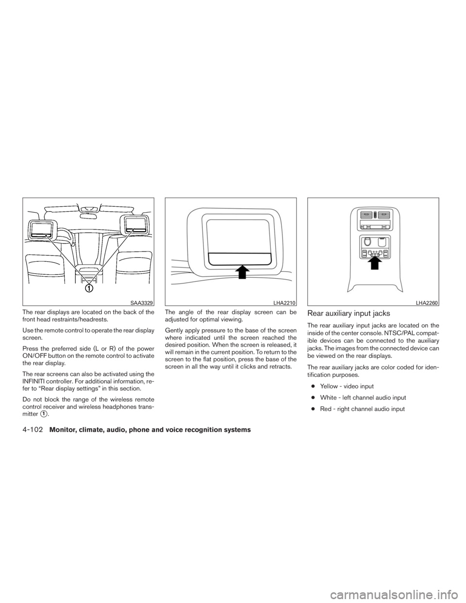INFINITI QX60 2016  Owners Manual The rear displays are located on the back of the
front head restraints/headrests.
Use the remote control to operate the rear display
screen.
Press the preferred side (L or R) of the power
ON/OFF butto