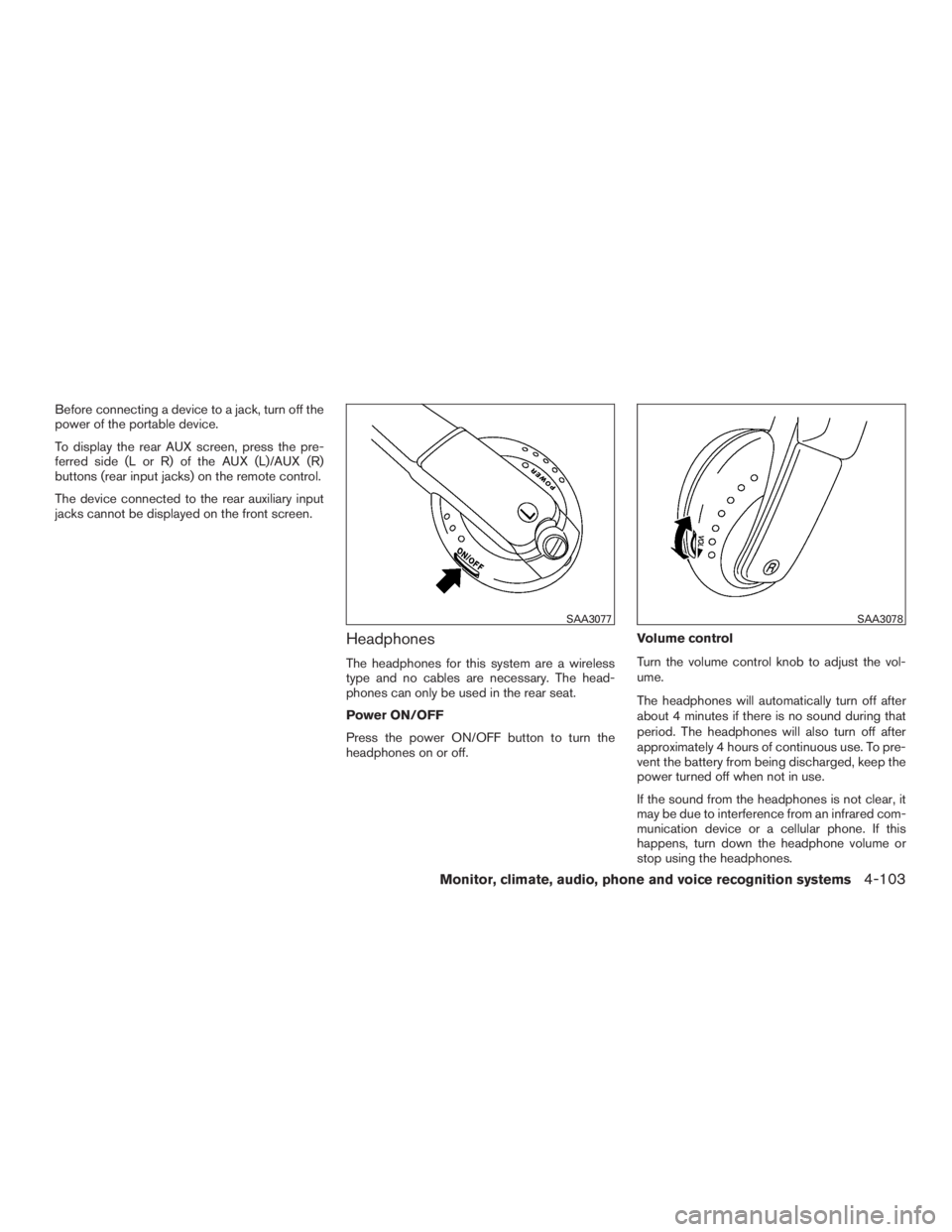 INFINITI QX60 2016  Owners Manual Before connecting a device to a jack, turn off the
power of the portable device.
To display the rear AUX screen, press the pre-
ferred side (L or R) of the AUX (L)/AUX (R)
buttons (rear input jacks) o