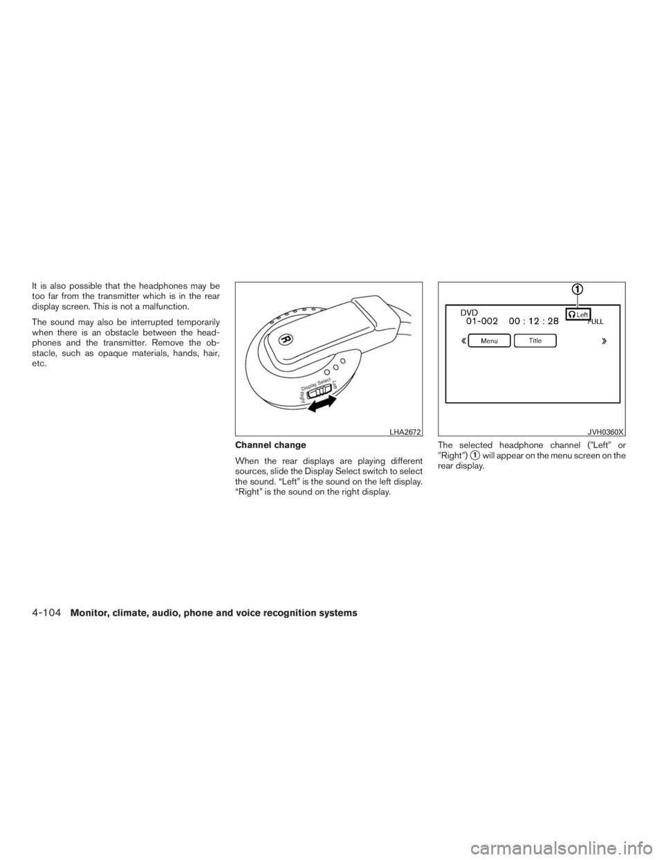 INFINITI QX60 2016  Owners Manual It is also possible that the headphones may be
too far from the transmitter which is in the rear
display screen. This is not a malfunction.
The sound may also be interrupted temporarily
when there is 