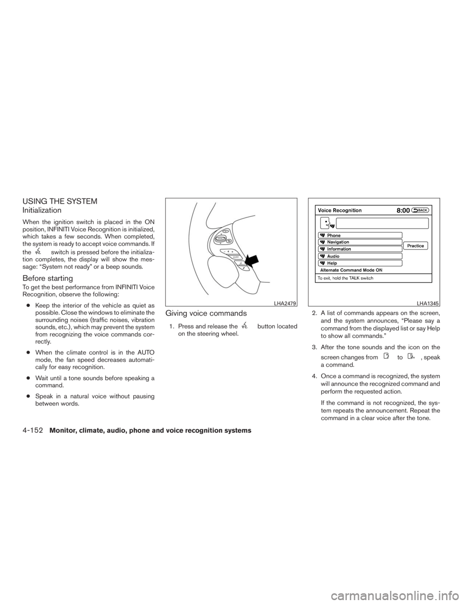 INFINITI QX60 2016 Owners Manual USING THE SYSTEM
Initialization
When the ignition switch is placed in the ON
position, INFINITI Voice Recognition is initialized,
which takes a few seconds. When completed,
the system is ready to acce INFINITI QX60 2016 Owners Manual USING THE SYSTEM
Initialization
When the ignition switch is placed in the ON
position, INFINITI Voice Recognition is initialized,
which takes a few seconds. When completed,
the system is ready to acce