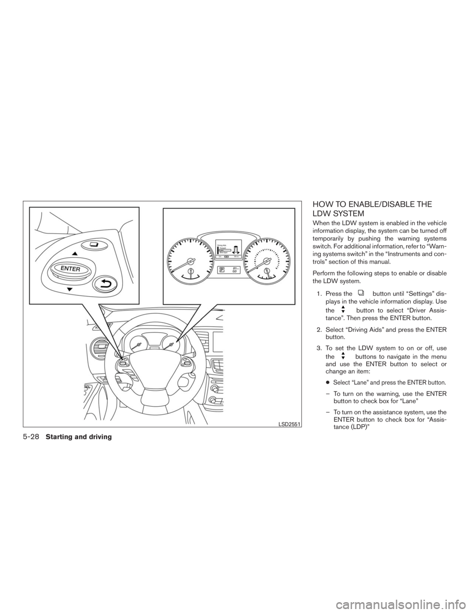 INFINITI QX60 2016  Owners Manual HOW TO ENABLE/DISABLE THE
LDW SYSTEM
When the LDW system is enabled in the vehicle
information display, the system can be turned off
temporarily by pushing the warning systems
switch. For additional i