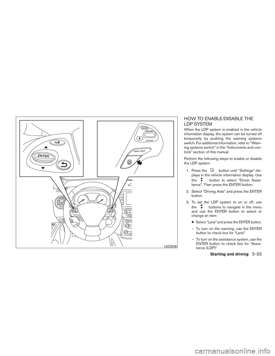 INFINITI QX60 2016  Owners Manual HOW TO ENABLE/DISABLE THE
LDP SYSTEM
When the LDP system is enabled in the vehicle
information display, the system can be turned off
temporarily by pushing the warning systems
switch. For additional i
