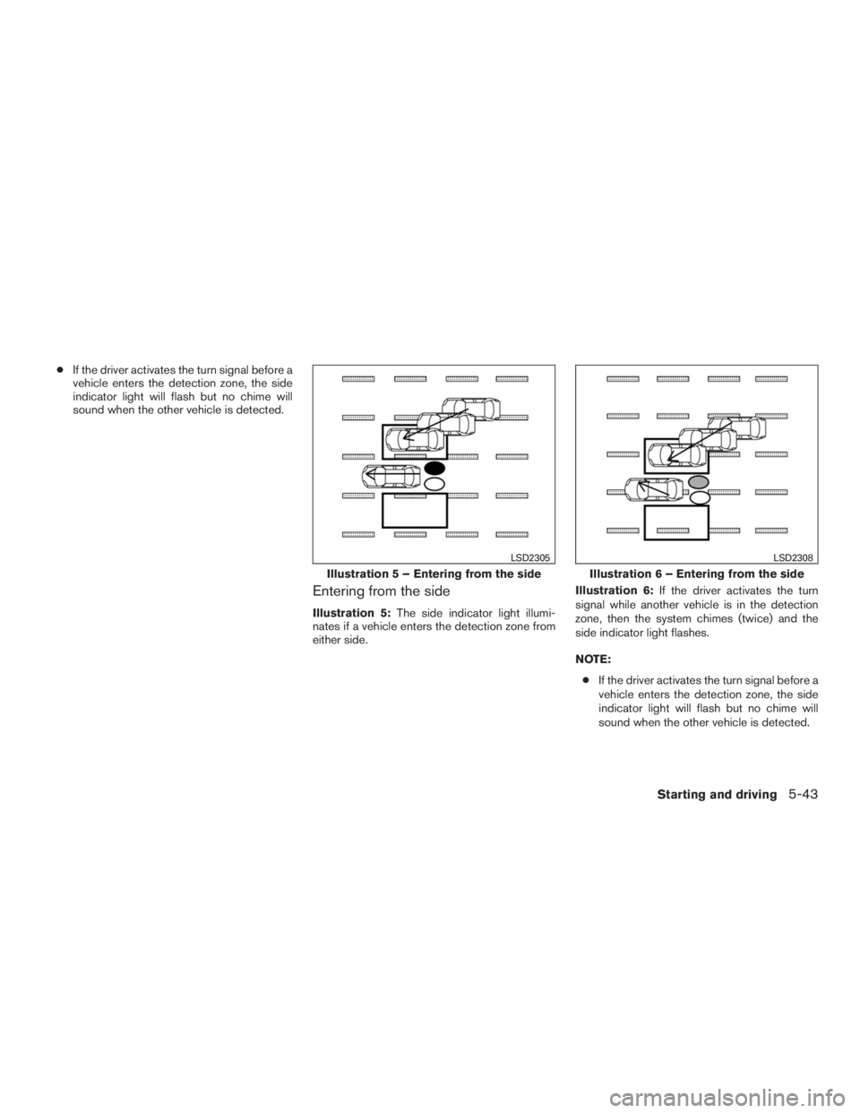 INFINITI QX60 2016 Owners Manual ●If the driver activates the turn signal before a
vehicle enters the detection zone, the side
indicator light will flash but no chime will
sound when the other vehicle is detected.
Entering from the INFINITI QX60 2016 Owners Manual ●If the driver activates the turn signal before a
vehicle enters the detection zone, the side
indicator light will flash but no chime will
sound when the other vehicle is detected.
Entering from the