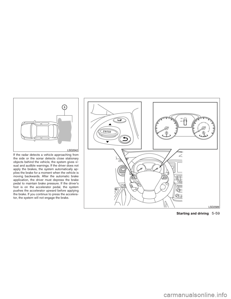 INFINITI QX60 2016  Owners Manual If the radar detects a vehicle approaching from
the side or the sonar detects close stationary
objects behind the vehicle, the system gives vi-
sual and audible warnings. If the driver does not
apply 
