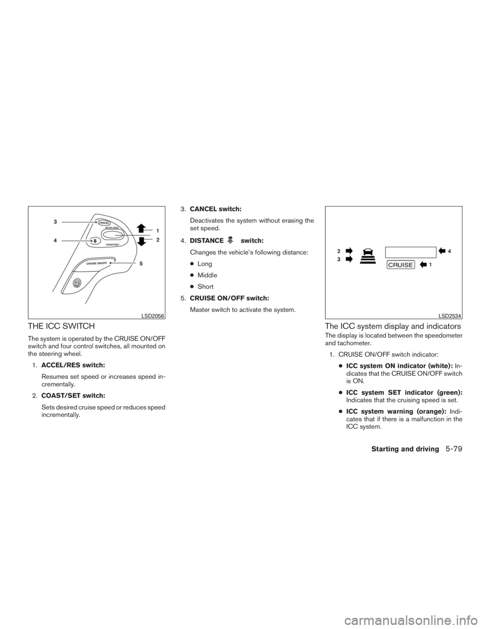 INFINITI QX60 2016 Owners Manual THE ICC SWITCH
The system is operated by the CRUISE ON/OFF
switch and four control switches, all mounted on
the steering wheel.
1.ACCEL/RES switch:
Resumes set speed or increases speed in-
crementally INFINITI QX60 2016 Owners Manual THE ICC SWITCH
The system is operated by the CRUISE ON/OFF
switch and four control switches, all mounted on
the steering wheel.
1.ACCEL/RES switch:
Resumes set speed or increases speed in-
crementally