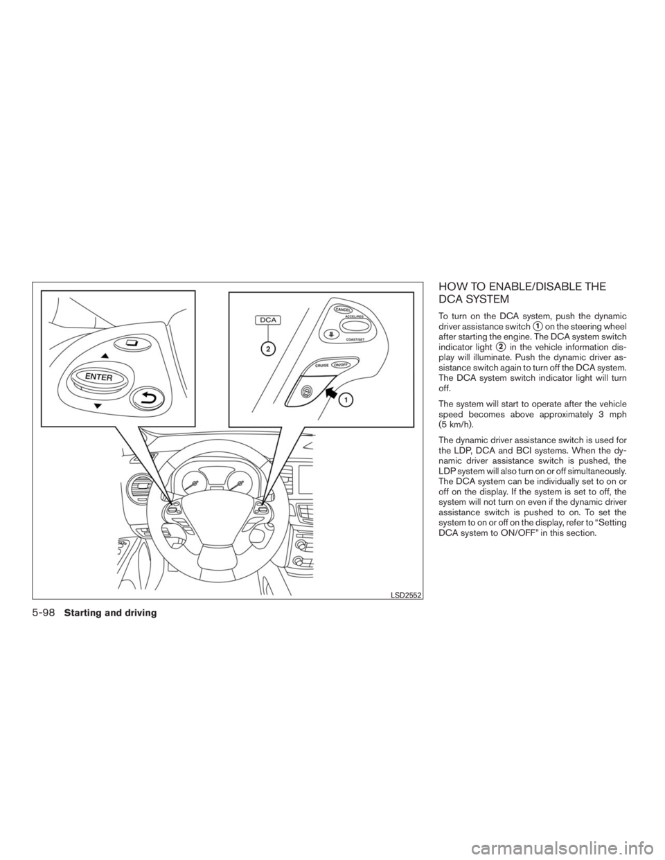 INFINITI QX60 2016  Owners Manual HOW TO ENABLE/DISABLE THE
DCA SYSTEM
To turn on the DCA system, push the dynamic
driver assistance switch
1on the steering wheel
after starting the engine. The DCA system switch
indicator light
2in 