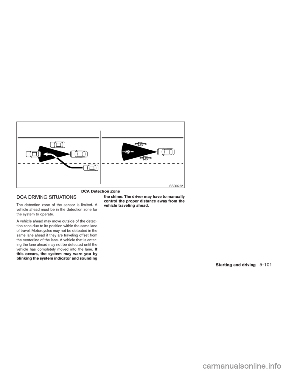 INFINITI QX60 2016 Manual PDF DCA DRIVING SITUATIONS
The detection zone of the sensor is limited. A
vehicle ahead must be in the detection zone for
the system to operate.
A vehicle ahead may move outside of the detec-
tion zone du