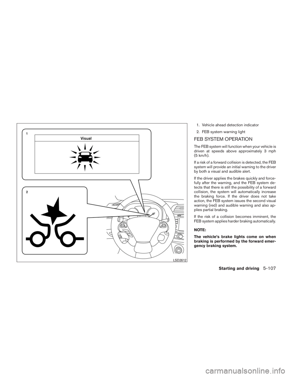 INFINITI QX60 2016  Owners Manual 1. Vehicle ahead detection indicator
2. FEB system warning light
FEB SYSTEM OPERATION
The FEB system will function when your vehicle is
driven at speeds above approximately 3 mph
(5 km/h).
If a risk o