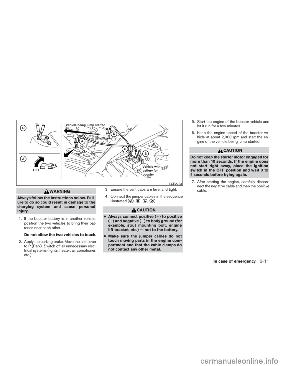 INFINITI QX60 2016  Owners Manual WARNING
Always follow the instructions below. Fail-
ure to do so could result in damage to the
charging system and cause personal
injury.
1. If the booster battery is in another vehicle,
position the 