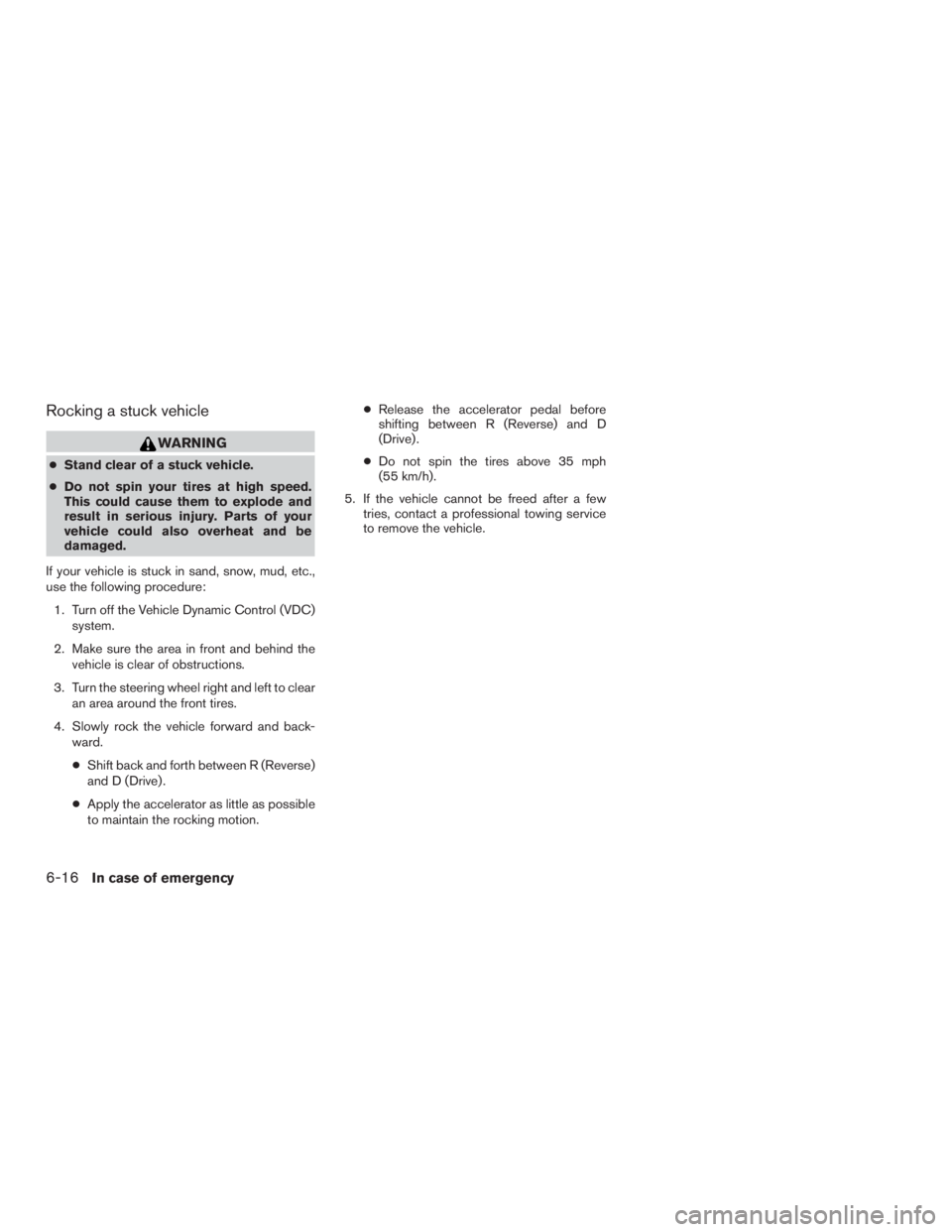 INFINITI QX60 2016  Owners Manual Rocking a stuck vehicle
WARNING
●Stand clear of a stuck vehicle.
●Do not spin your tires at high speed.
This could cause them to explode and
result in serious injury. Parts of your
vehicle could a
