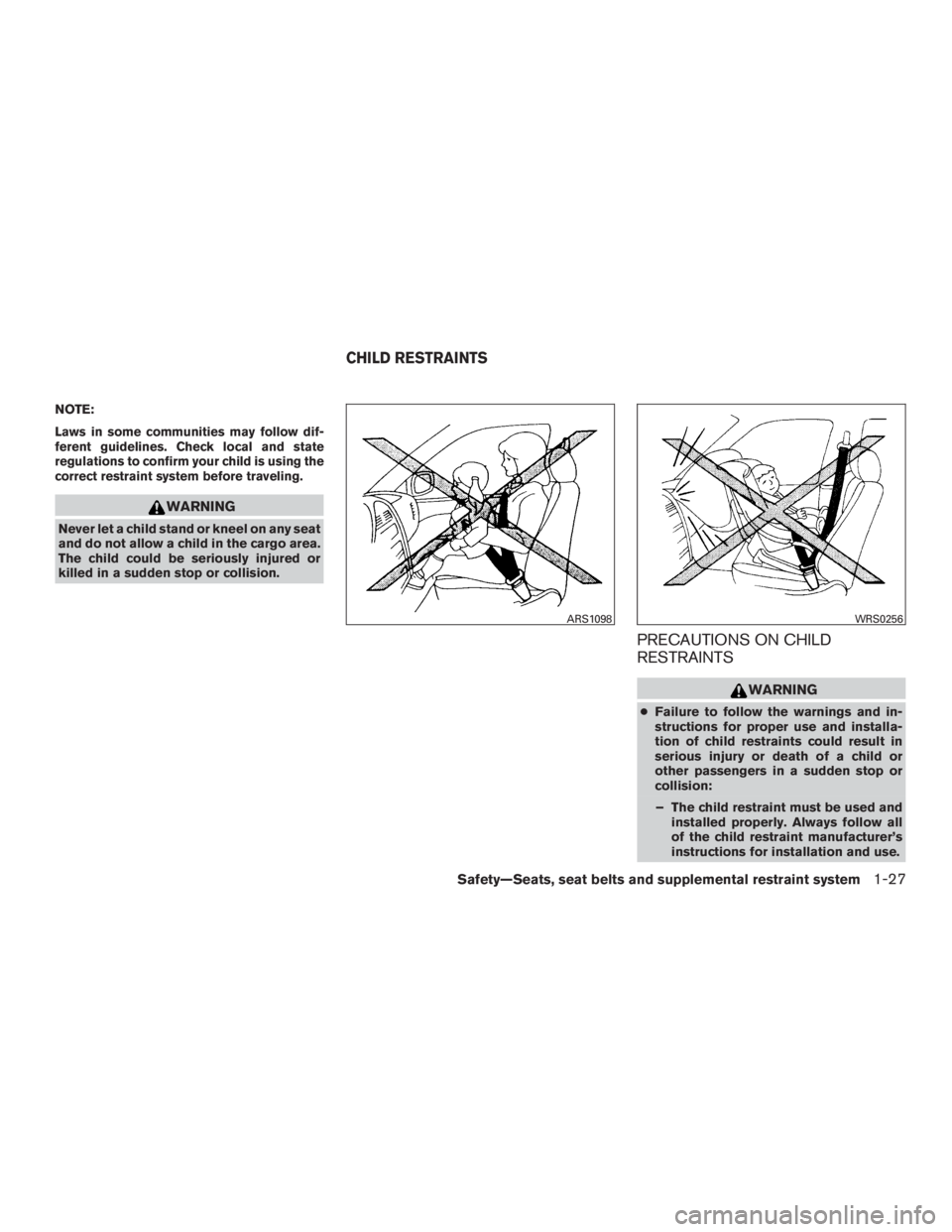 INFINITI QX60 2016 Workshop Manual NOTE:
Laws in some communities may follow dif-
ferent guidelines. Check local and state
regulations to confirm your child is using the
correct restraint system before traveling.
WARNING
Never let a ch
