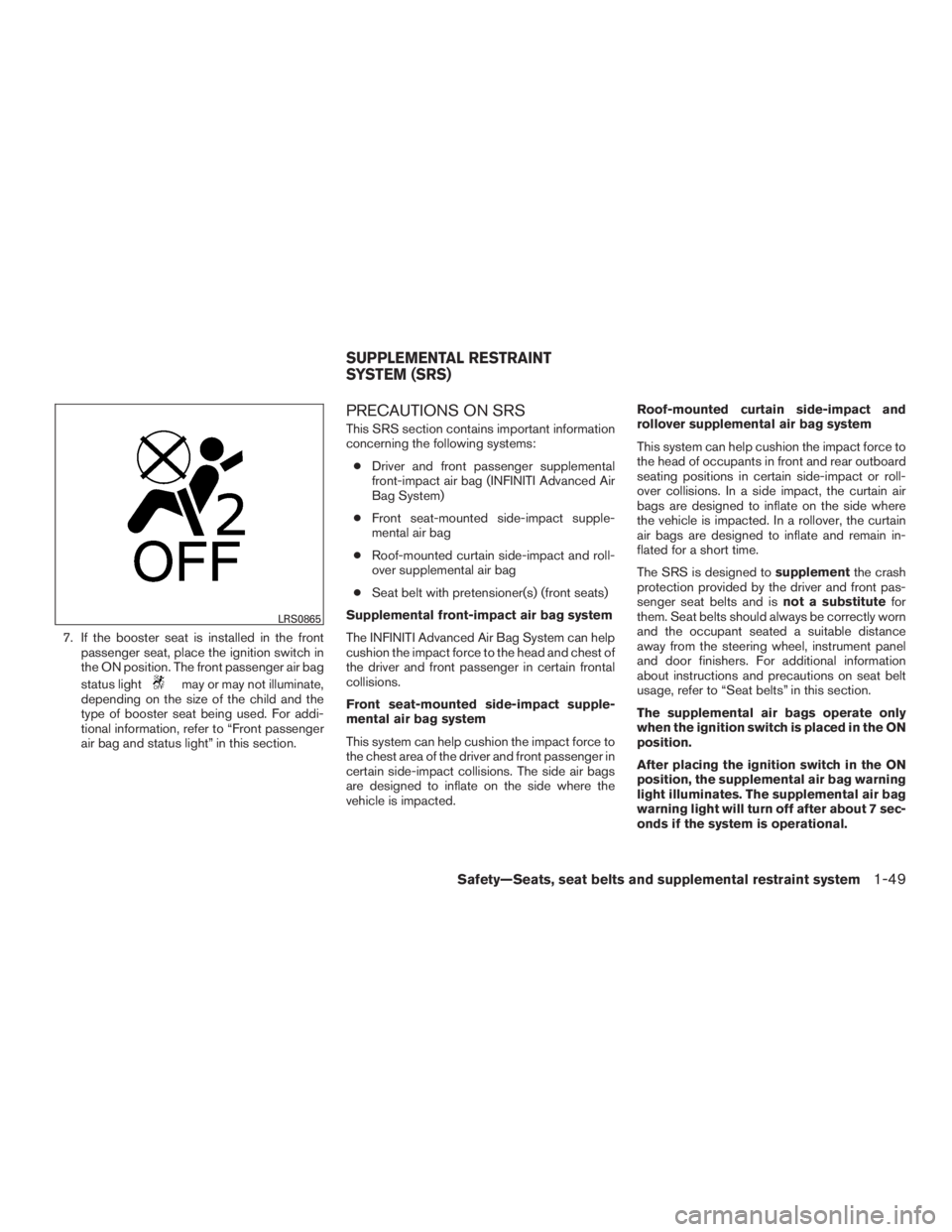 INFINITI QX60 2016 Manual Online 7. If the booster seat is installed in the front
passenger seat, place the ignition switch in
the ON position. The front passenger air bag
status light
may or may not illuminate,
depending on the size