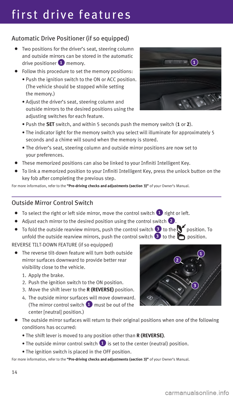 INFINITI QX60 2016  Quick Reference Guide 14
Automatic Drive Positioner (if so equipped)
    Two positions for the driver’s seat, steering column 
and outside mirrors can be stored in the automatic 
drive positioner 
1 memory.
  Follow this