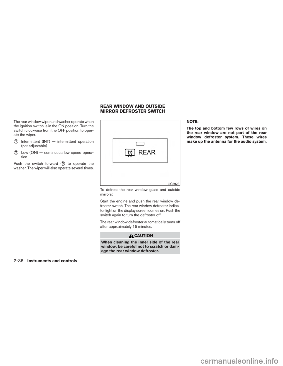 INFINITI QX60 2017  Owners Manual The rear window wiper and washer operate when
the ignition switch is in the ON position. Turn the
switch clockwise from the OFF position to oper-
ate the wiper.
1Intermittent (INT) — intermittent o