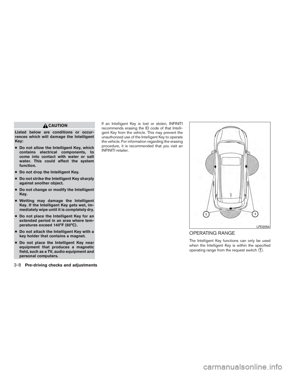 INFINITI QX60 2017  Owners Manual CAUTION
Listed below are conditions or occur-
rences which will damage the Intelligent
Key:
●Do not allow the Intelligent Key, which
contains electrical components, to
come into contact with water o