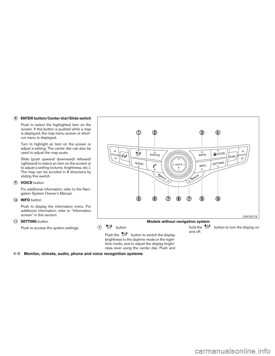 INFINITI QX60 2017  Owners Manual 8ENTER button/Center dial/Slide switchPush to select the highlighted item on the
screen. If this button is pushed while a map
is displayed, the map menu screen or short-
cut menu is displayed.
Turn t