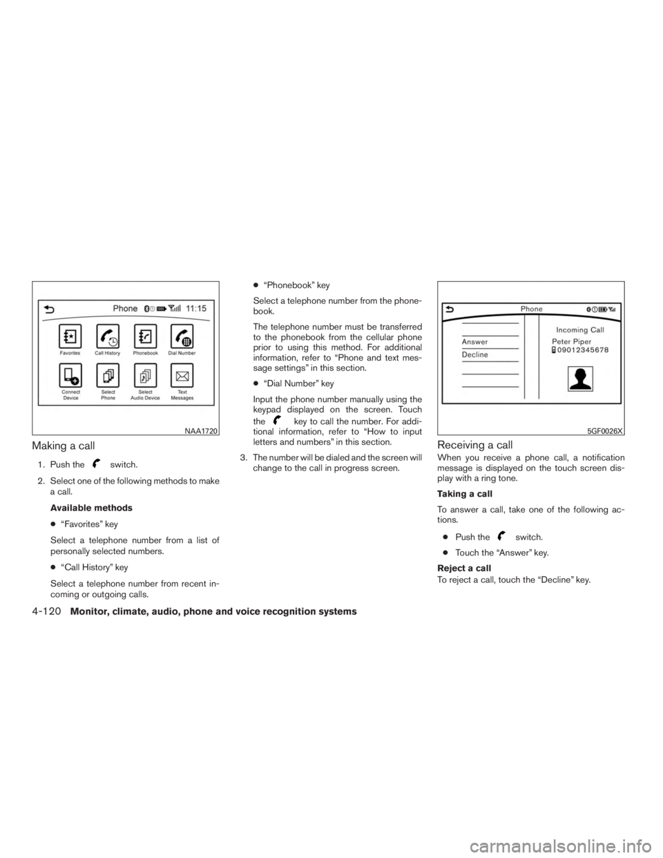 INFINITI QX60 2017 Owners Manual Making a call
1. Push theswitch.
2. Select one of the following methods to make a call.
Available methods
● “Favorites” key
Select a telephone number from a list of
personally selected numbers.
INFINITI QX60 2017 Owners Manual Making a call
1. Push theswitch.
2. Select one of the following methods to make a call.
Available methods
● “Favorites” key
Select a telephone number from a list of
personally selected numbers.