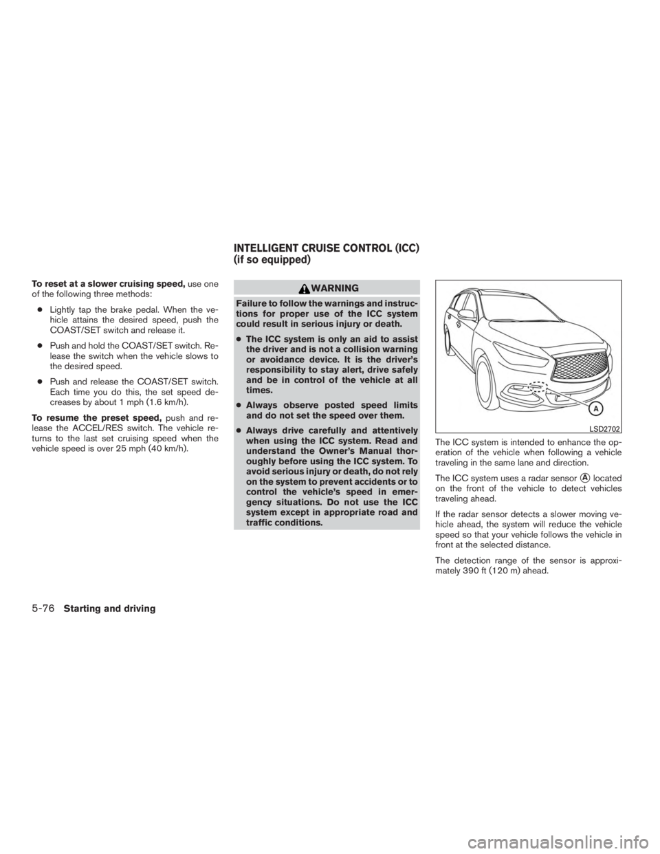 INFINITI QX60 2017 Workshop Manual To reset at a slower cruising speed,use one
of the following three methods:
● Lightly tap the brake pedal. When the ve-
hicle attains the desired speed, push the
COAST/SET switch and release it.
●