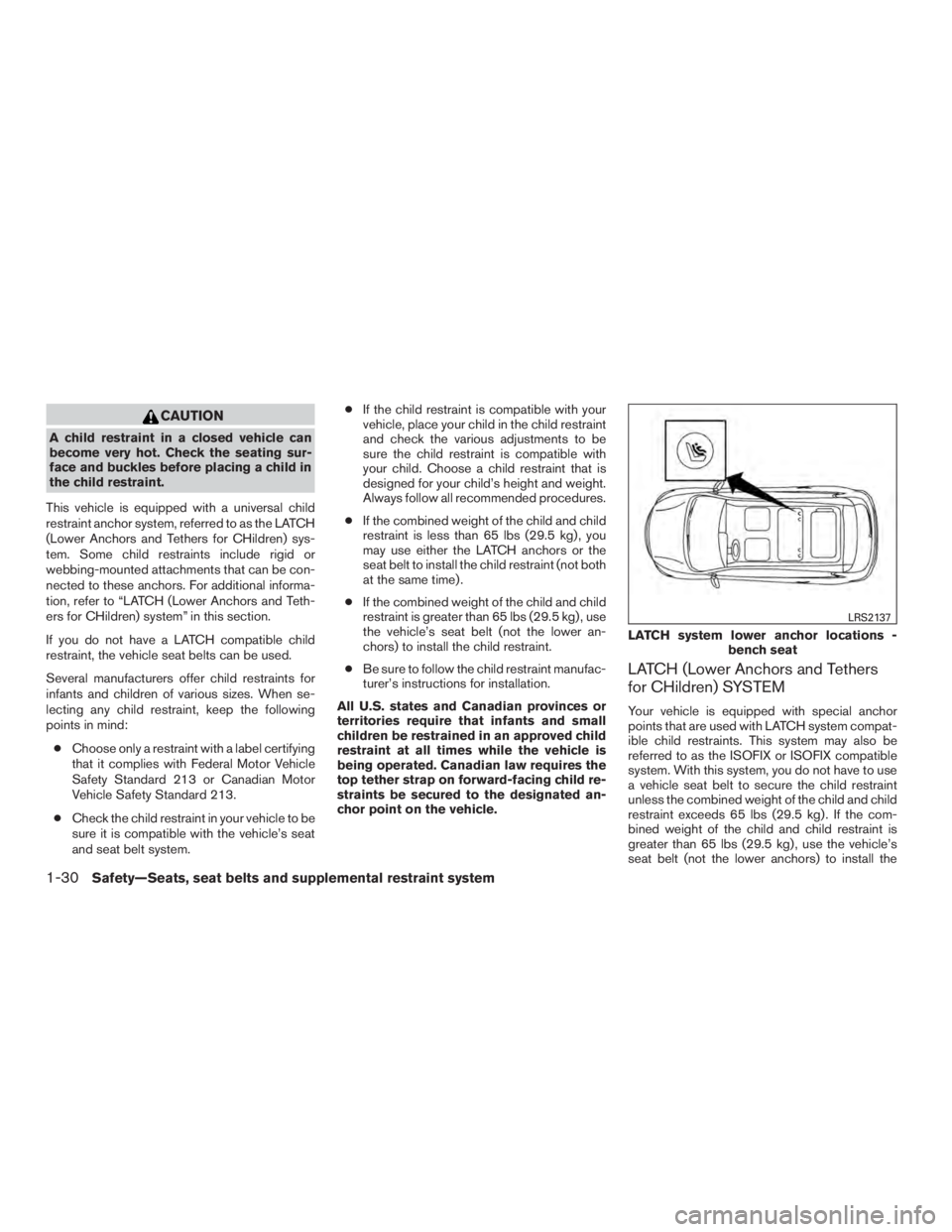 INFINITI QX60 2017 Service Manual CAUTION
A child restraint in a closed vehicle can
become very hot. Check the seating sur-
face and buckles before placing a child in
the child restraint.
This vehicle is equipped with a universal chil