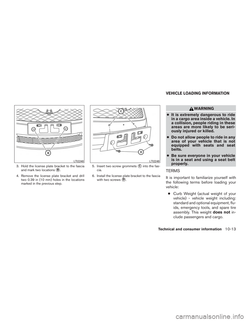 INFINITI QX60 2017  Owners Manual 3. Hold the license plate bracket to the fasciaand mark two locations
B.
4. Remove the license plate bracket and drill two 0.39 in (10 mm) holes in the locations
marked in the previous step. 5. Inser