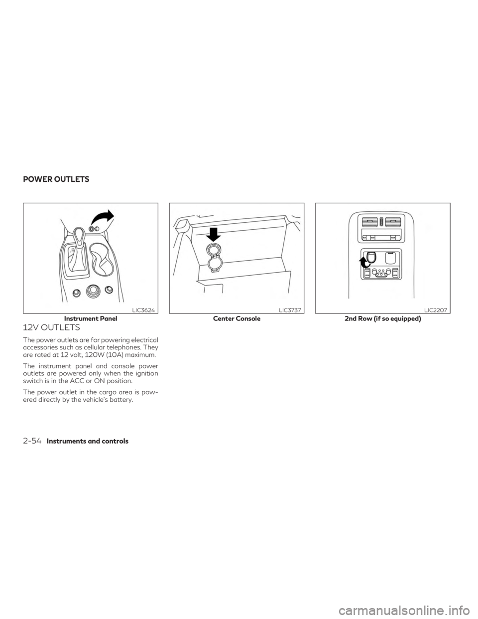 INFINITI QX60 2018  Owners Manual 12V OUTLETS
The power outlets are for powering electrical
accessories such as cellular telephones. They
are rated at 12 volt, 120W (10A) maximum.
The instrument panel and console power
outlets are pow