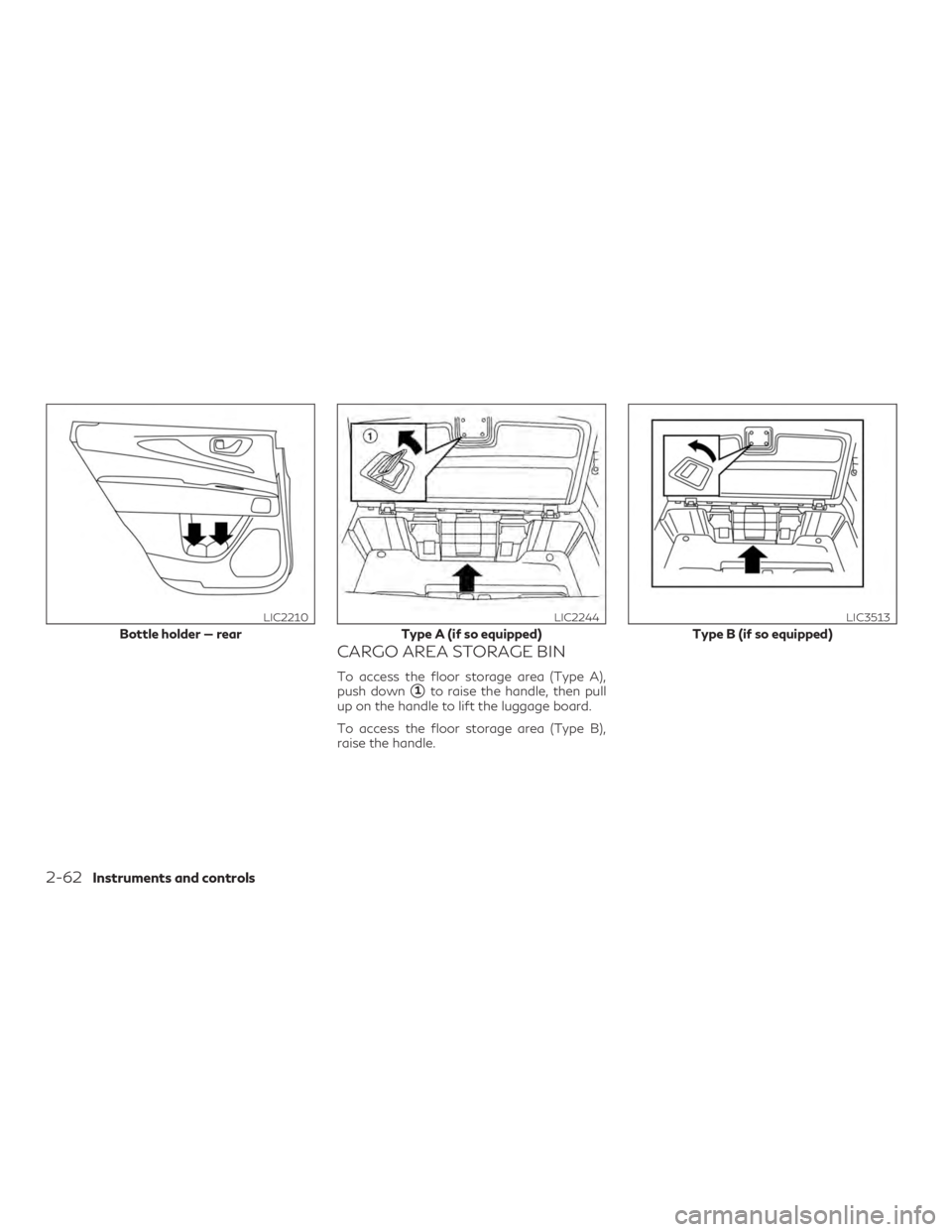 INFINITI QX60 2018  Owners Manual CARGO AREA STORAGE BIN
To access the floor storage area (Type A),
push down
1to raise the handle, then pull
up on the handle to lift the luggage board.
To access the floor storage area (Type B),
rais