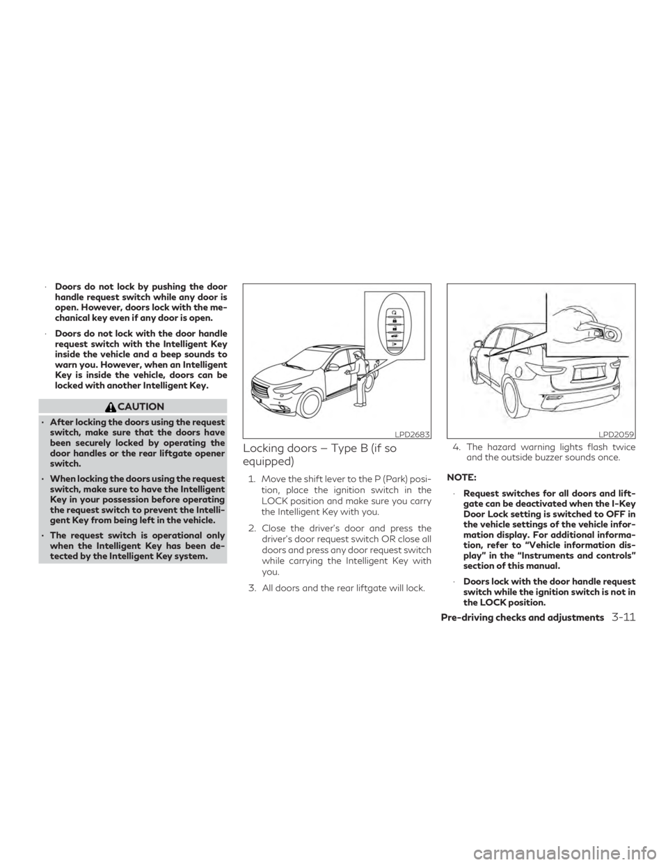 INFINITI QX60 2018 Owners Manual ∙Doors do not lock by pushing the door
handle request switch while any door is
open. However, doors lock with the me-
chanical key even if any door is open.
∙ Doors do not lock with the door handl INFINITI QX60 2018 Owners Manual ∙Doors do not lock by pushing the door
handle request switch while any door is
open. However, doors lock with the me-
chanical key even if any door is open.
∙ Doors do not lock with the door handl