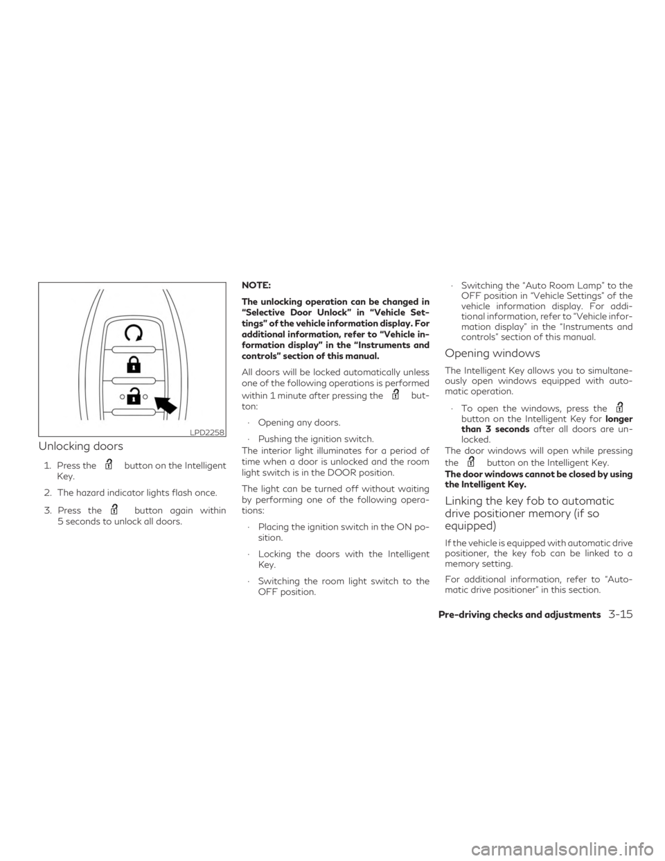 INFINITI QX60 2018 Owners Manual Unlocking doors
1. Press thebutton on the Intelligent
Key.
2. The hazard indicator lights flash once.
3. Press the
button again within
5 seconds to unlock all doors. NOTE:
The unlocking operation can INFINITI QX60 2018 Owners Manual Unlocking doors
1. Press thebutton on the Intelligent
Key.
2. The hazard indicator lights flash once.
3. Press the
button again within
5 seconds to unlock all doors. NOTE:
The unlocking operation can